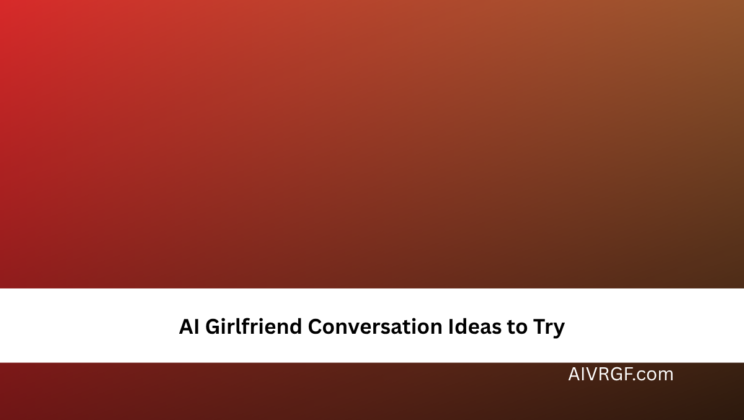 AI Girlfriend Conversation Ideas to Try
