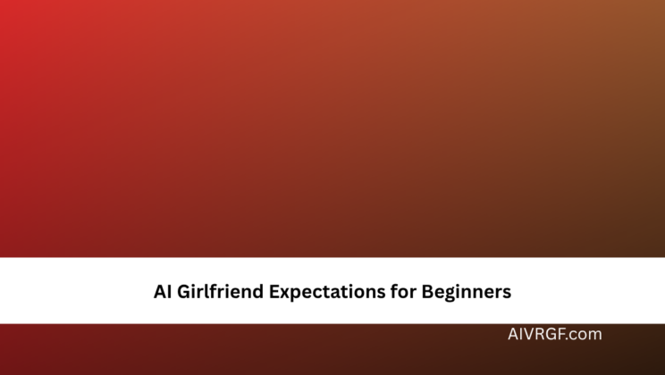 AI Girlfriend Expectations for Beginners