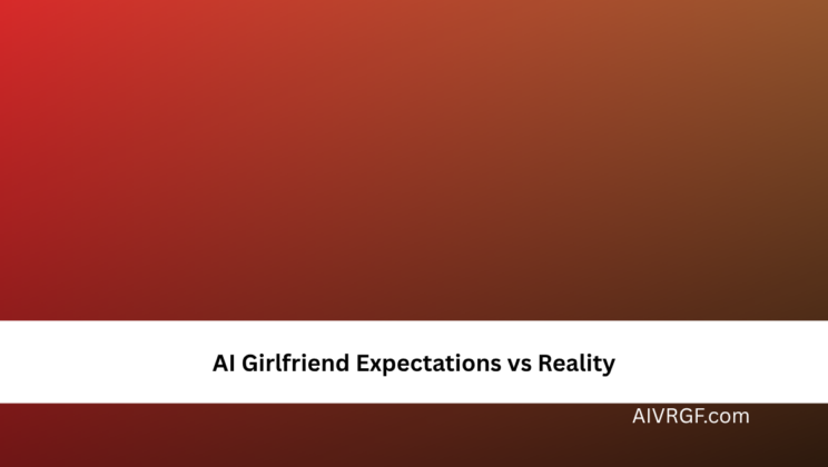 AI Girlfriend Expectations vs Reality
