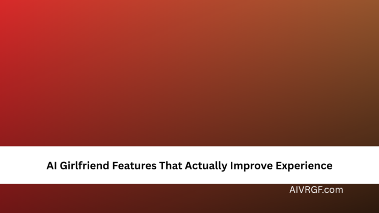 AI Girlfriend Features That Actually Improve Experience