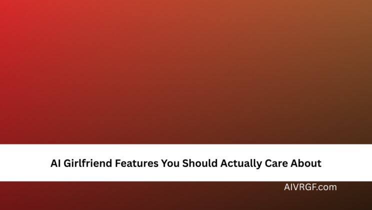 AI Girlfriend Features You Should Actually Care About