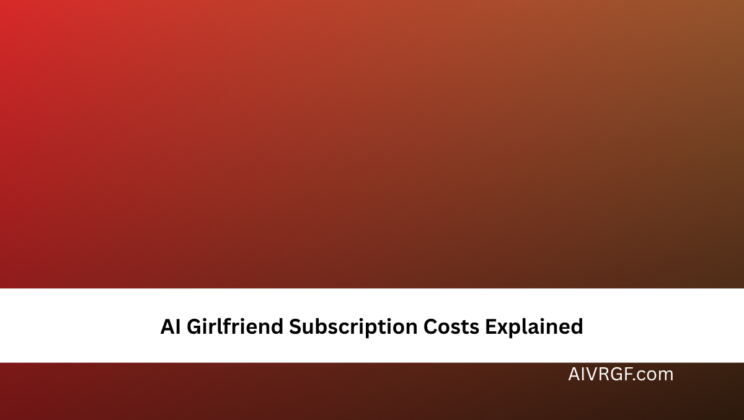 AI Girlfriend Subscription Costs Explained