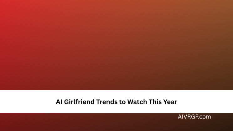 AI Girlfriend Trends to Watch This Year