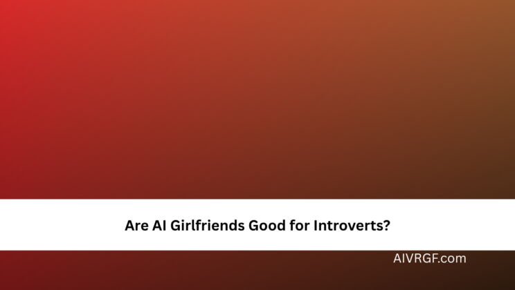 Are AI Girlfriends Good for Introverts?