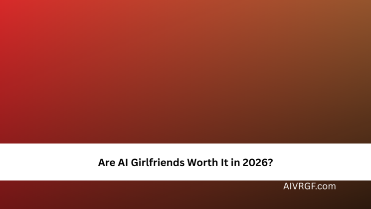 Are AI Girlfriends Worth It in 2026?