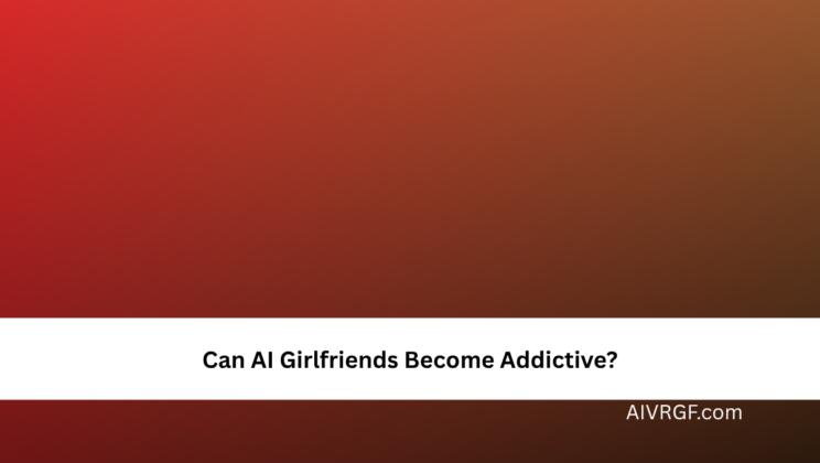 Can AI Girlfriends Become Addictive?