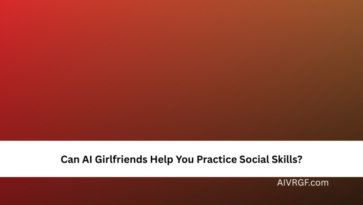Can AI Girlfriends Help You Practice Social Skills?