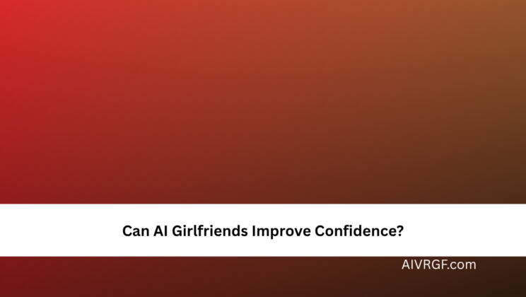 Can AI Girlfriends Improve Confidence?