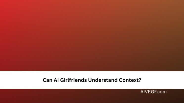 Can AI Girlfriends Understand Context?
