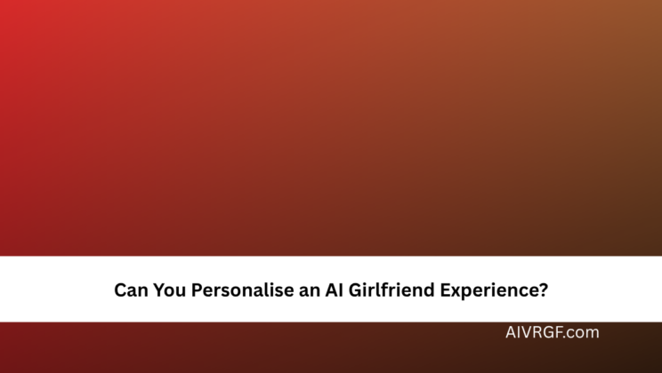 Can You Personalise an AI Girlfriend Experience?