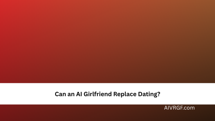 Can an AI Girlfriend Replace Dating?