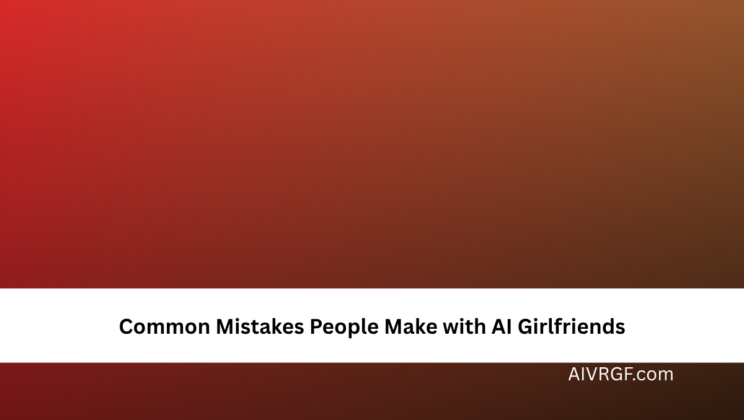 Common Mistakes People Make with AI Girlfriends