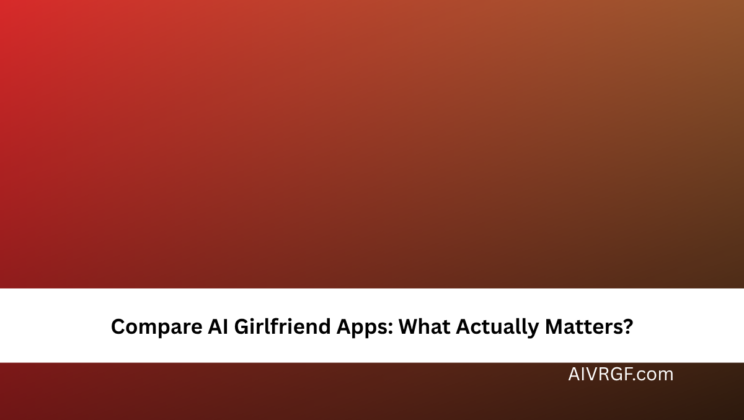 Compare AI Girlfriend Apps: What Actually Matters?