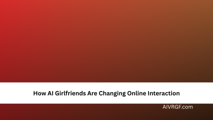 How AI Girlfriends Are Changing Online Interaction