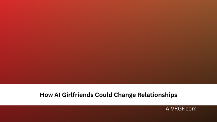 How AI Girlfriends Could Change Relationships