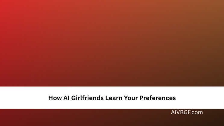 How AI Girlfriends Learn Your Preferences