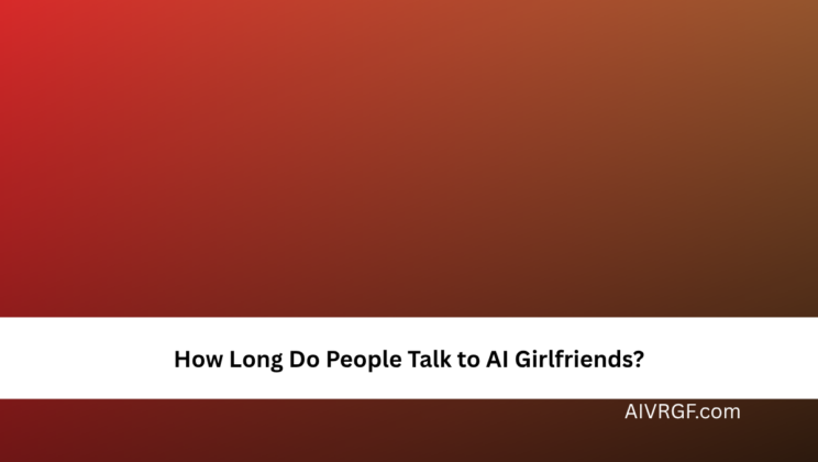 How Long Do People Talk to AI Girlfriends?