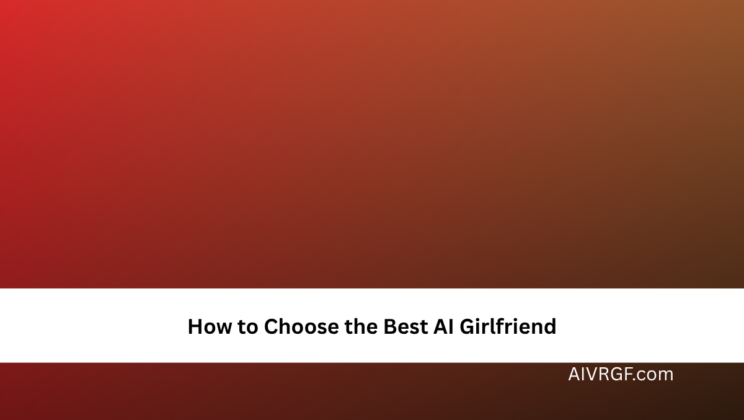 How to Choose the Best AI Girlfriend