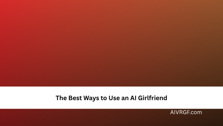 The Best Ways to Use an AI Girlfriend