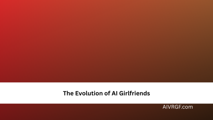 The Evolution of AI Girlfriends