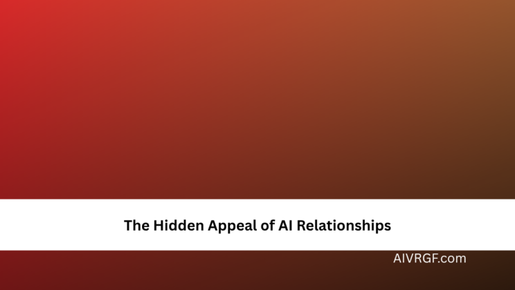 The Hidden Appeal of AI Relationships