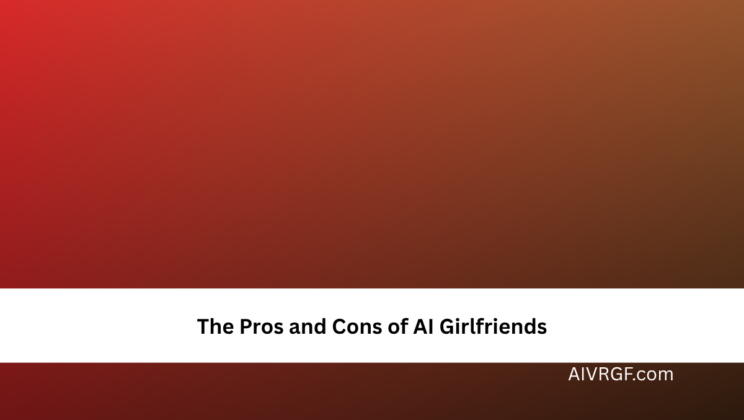 The Pros and Cons of AI Girlfriends