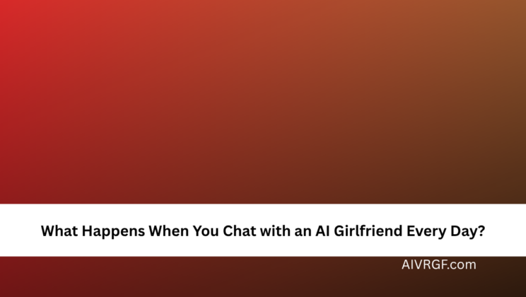 What Happens When You Chat with an AI Girlfriend Every Day?