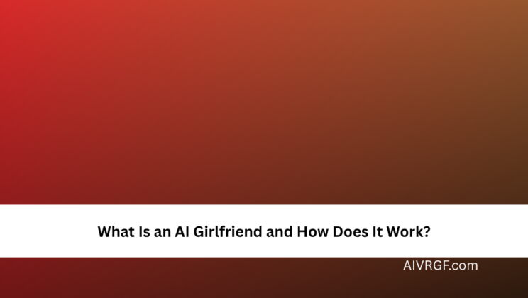 What Is an AI Girlfriend and How Does It Work?
