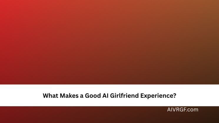 What Makes a Good AI Girlfriend Experience?