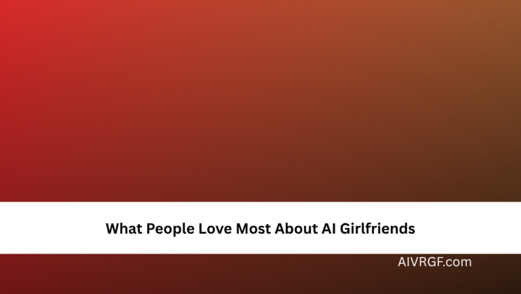 What People Love Most About AI Girlfriends