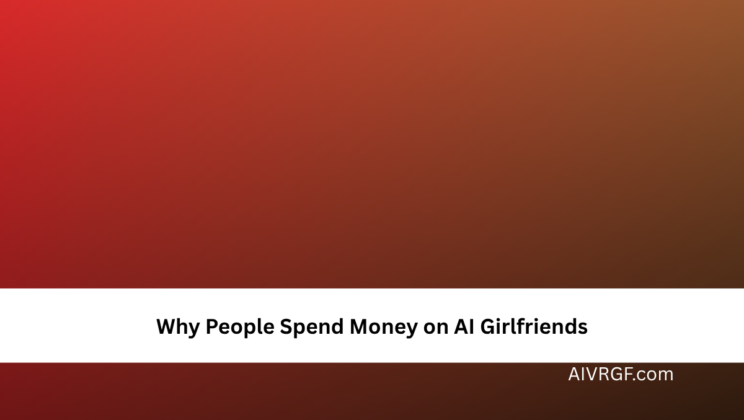 Why People Spend Money on AI Girlfriends